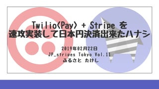 Twilio<Pay>+Stripeを
速攻実装して⽇本円決済出来たハナシ
2019年02⽉22⽇
JP_stripesTokyoVol.11
ふるさとたけし
C A N V A W W W . C A N V A . C O M
 