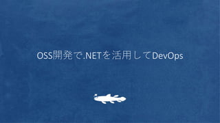 OSS開発で.NETを活用してDevOps
 