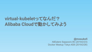 virtual-kubeletってなんだ？
Alibaba Cloudで動かしてみよう
1
@mosuke5
AliEaters Sappooro #2 (2019/2/23)
Docker Meetup Tokyo #28 (2019/2/26)
 