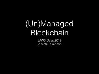 (Un)Managed
Blockchain
JAWS Days 2019
Shinichi Takahashi
 