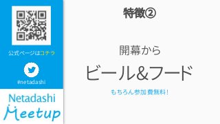 公式ページはコチラ
#netadashi
特徴②
開幕から
ビール&フード
もちろん参加費無料!
 