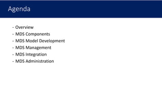 Agenda
- Overview
- MDS Components
- MDS Model Development
- MDS Management
- MDS Integration
- MDS Administration
 