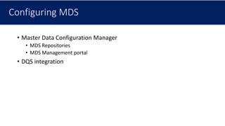 Configuring MDS
• Master Data Configuration Manager
• MDS Repositories
• MDS Management portal
• DQS integration
 