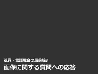 視覚・言語融合の最前線3
画像に関する質問への応答
 