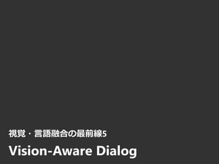 視覚・言語融合の最前線5
Vision-Aware Dialog
 