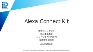 Alexa Connect Kit
© 2018 PIXELA CORPORATION. All Rights Reserved.｜PIXELA CORPORATION PROPRIETARY AND CONFIDENTIAL.
株式会社ピクセラ
製品事業本部
ソフトウェア開発部門
先端技術開発部
2019年2月24日
 