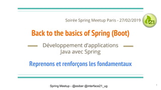 Spring Meetup - @esiber @interface21_ug
Back to the basics of Spring (Boot)
Développement d’applications
Java avec Spring
1
Reprenons et renforçons les fondamentaux
Soirée Spring Meetup Paris - 27/02/2019
 