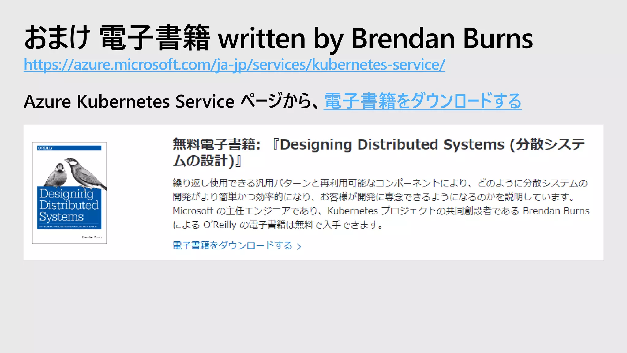 おまけ 電子書籍 written by Brendan Burns
https://azure.microsoft.com/ja-jp/services/kubernetes-service/
Azure Kubernetes Service ページから、電子書籍をダウンロードする
 