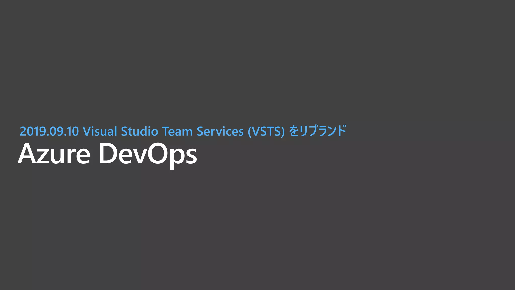 Azure DevOps
2019.09.10 Visual Studio Team Services (VSTS) をリブランド
 