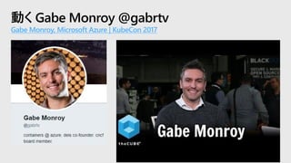 動く Gabe Monroy @gabrtv
Gabe Monroy, Microsoft Azure | KubeCon 2017
 