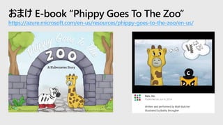 おまけ E-book “Phippy Goes To The Zoo”
https://azure.microsoft.com/en-us/resources/phippy-goes-to-the-zoo/en-us/
 
