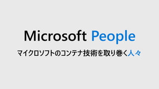 Microsoft People
マイクロソフトのコンテナ技術を取り巻く人々
 