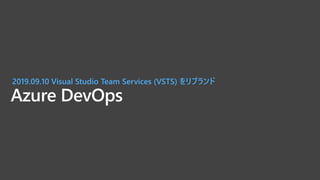 Azure DevOps
2019.09.10 Visual Studio Team Services (VSTS) をリブランド
 