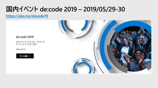 国内イベント de:code 2019 – 2019/05/29-30
https://aka.ms/decode19
 