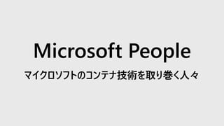 Microsoft People
マイクロソフトのコンテナ技術を取り巻く人々
 
