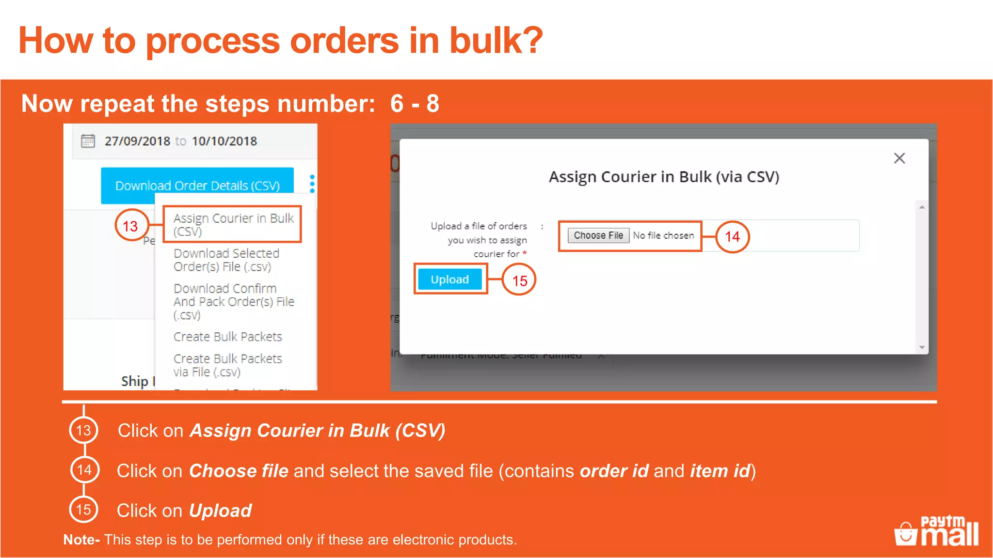 13
Click on Assign Courier in Bulk (CSV)
Click on Choose file and select the saved file (contains order id and item id)
Click on Upload
14
15
13
14
15
How to process orders in bulk?
Now repeat the steps number: 6 - 8
Note- This step is to be performed only if these are electronic products.
 