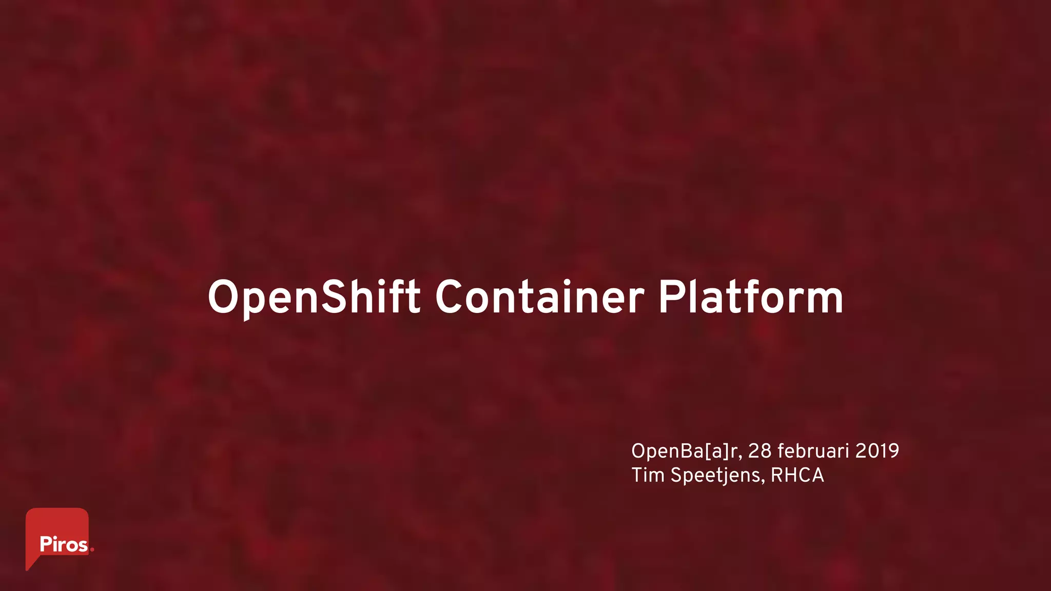 OpenShift Container Platform
OpenBa[a]r, 28 februari 2019
Tim Speetjens, RHCA
 