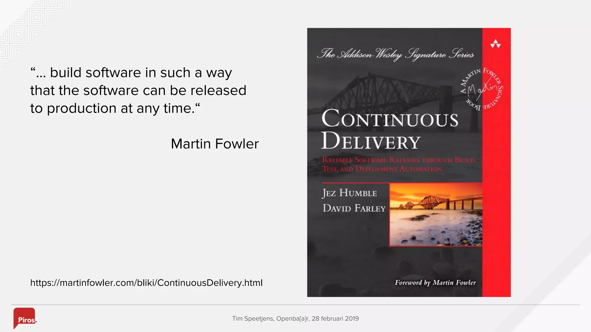 Tim Speetjens, Openba[a]r, 28 februari 2019
“… build software in such a way
that the software can be released
to production at any time.“
Martin Fowler
https://martinfowler.com/bliki/ContinuousDelivery.html
 