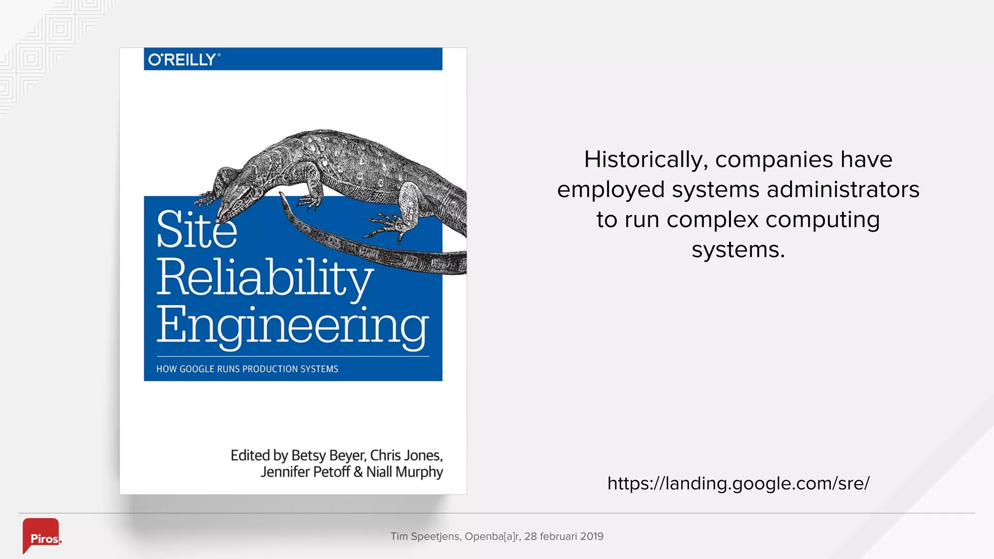 Tim Speetjens, Openba[a]r, 28 februari 2019
Historically, companies have
employed systems administrators
to run complex computing
systems.
https://landing.google.com/sre/
 