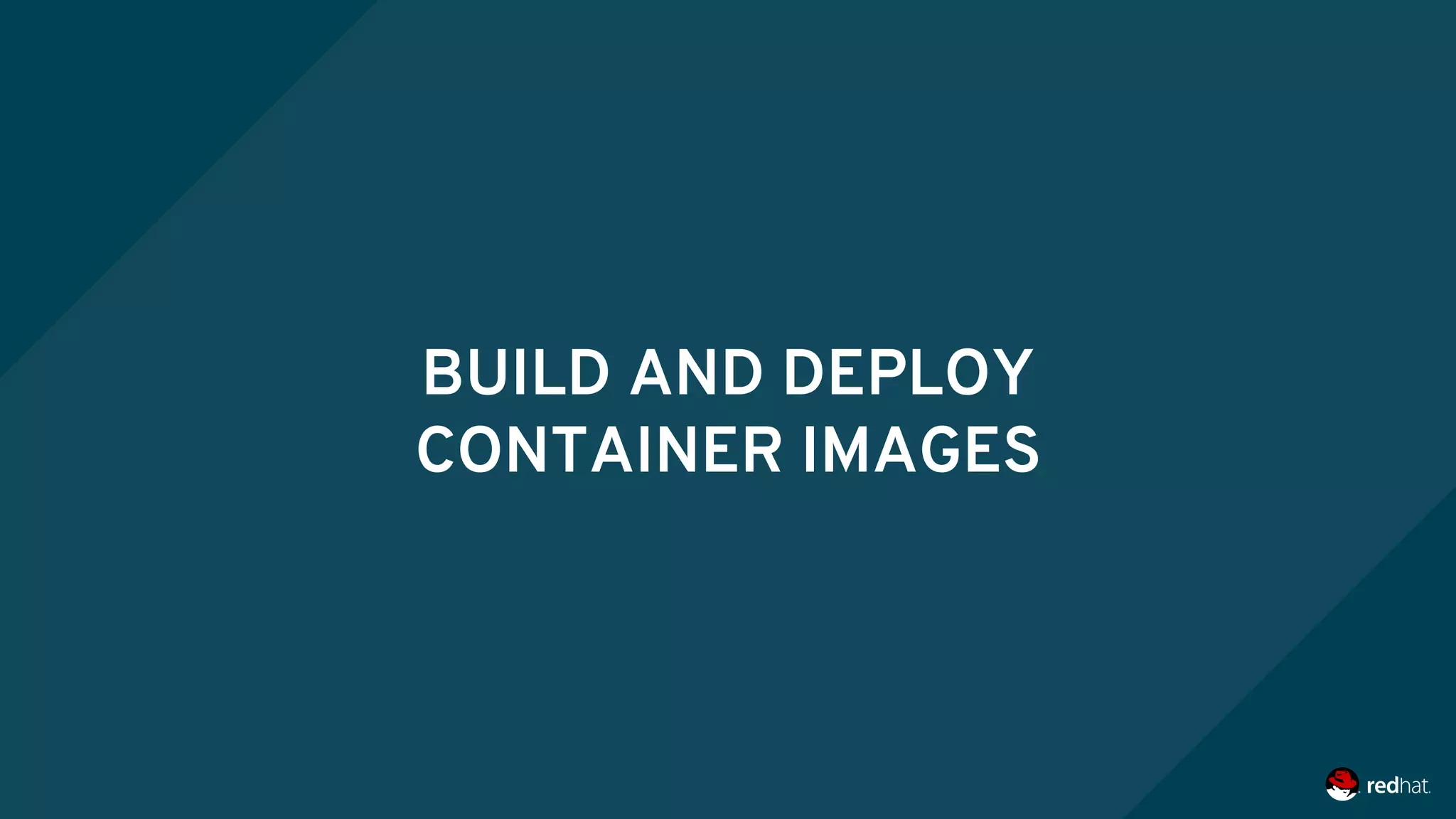 BUILD AND DEPLOY
CONTAINER IMAGES
 