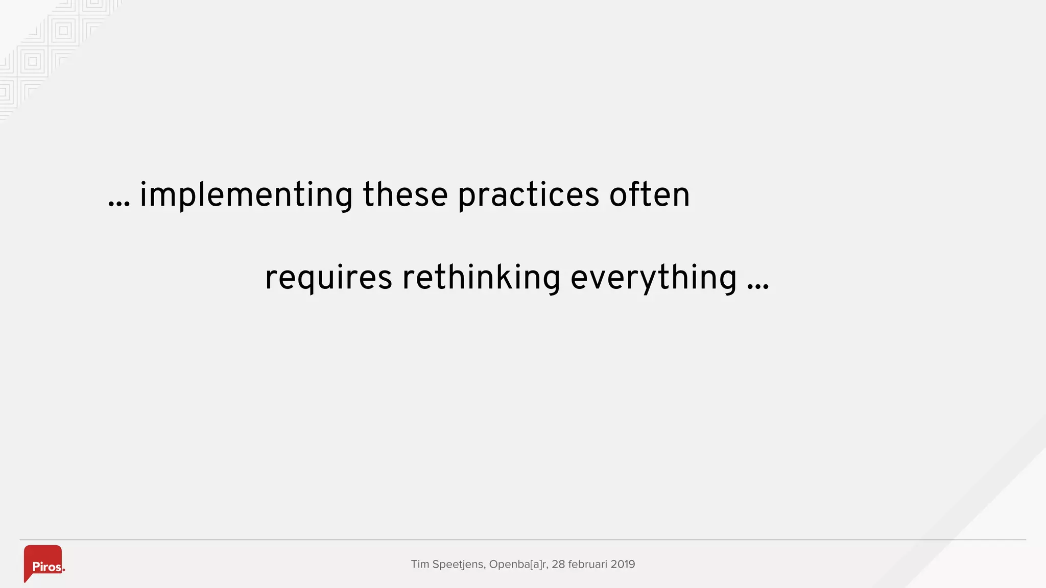 Tim Speetjens, Openba[a]r, 28 februari 2019
... implementing these practices often
requires rethinking everything ...
 