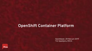 OpenShift Container Platform
OpenBa[a]r, 28 februari 2019
Tim Speetjens, RHCA
 