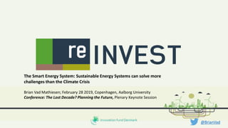 The Smart Energy System: Sustainable Energy Systems can solve more
challenges than the Climate Crisis
Brian Vad Mathiesen; February 28 2019, Copenhagen, Aalborg University
Conference: The Lost Decade? Planning the Future, Plenary Keynote Session
@BrianVad
 