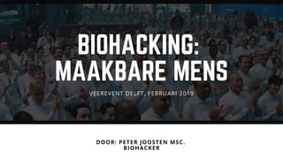 BIOHACKING:
MAAKBARE MENS
DOOR: PETER JOOSTEN MSC. 
BIOHACKER
VEEREVENT DELFT, FEBRUARI 2019
 