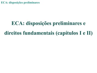 ECA: disposições preliminares
ECA: disposições preliminares e
direitos fundamentais (capítulos I e II)
 