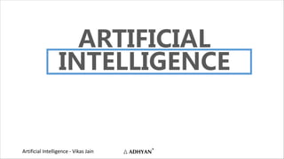 Artificial Intelligence - Vikas Jain
ARTIFICIAL
INTELLIGENCE
 