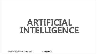 Artificial Intelligence - Vikas Jain
ARTIFICIAL
INTELLIGENCE
 