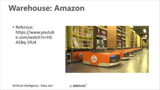 Artificial Intelligence - Vikas Jain
Warehouse: Amazon
• Refernce:
https://www.youtub
e.com/watch?v=HS
A5Bq-1fU4
 