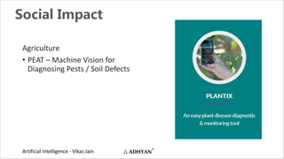 Artificial Intelligence - Vikas Jain
Social Impact
Agriculture
• PEAT – Machine Vision for
Diagnosing Pests / Soil Defects
 