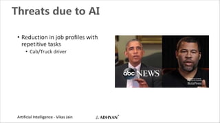 Artificial Intelligence - Vikas Jain
Threats due to AI
• Reduction in job profiles with
repetitive tasks
• Cab/Truck driver
 