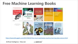 Artificial Intelligence - Vikas Jain
Free Machine Learning Books
https://www.kdnuggets.com/2017/04/10-free-must-read-books-machine-learning-data-science.html
 