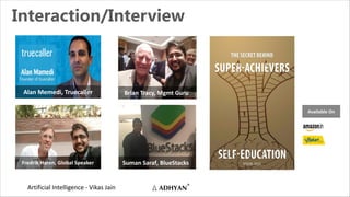Artificial Intelligence - Vikas Jain
Interaction/Interview
Fredrik Haren, Global Speaker
Brian Tracy, Mgmt Guru
Suman Saraf, BlueStacks
Alan Memedi, Truecaller
Available On
 