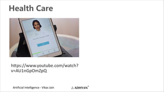 Artificial Intelligence - Vikas Jain
Health Care
https://www.youtube.com/watch?
v=AU1nGpOmZpQ
 