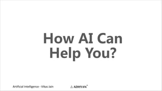 Artificial Intelligence - Vikas Jain
How AI Can
Help You?
 