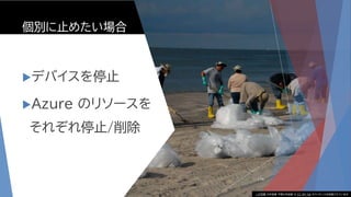 個別に止めたい場合
デバイスを停止
Azure のリソースを
それぞれ停止/削除
176
この写真 の作成者 不明な作成者 は CC BY-SA のライセンスを許諾されています
 