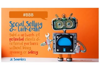 #BBB
Jo Saunders
Build a network of
potential clients &
referral partners
without being
spammy or salesy
Social Selling
& ...
