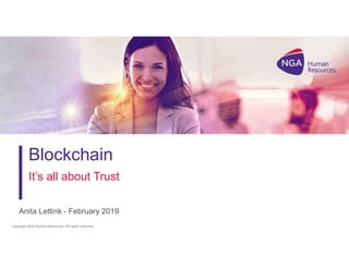 Copyright NGA Human Resources. All rights reserved.Copyright NGA Human Resources. All rights reserved.
Blockchain
It’s all about Trust
Anita Lettink - February 2019
 