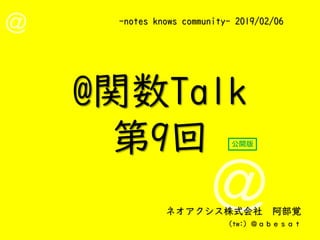 -notes knows community- 2019/02/06
ネオアクシス株式会社 阿部覚
(tw:) ＠ａｂｅｓａｔ
@関数Talk
第9回 公開版
 