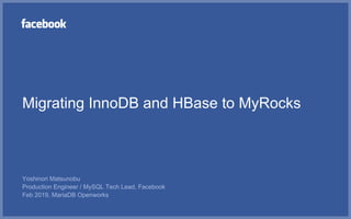 Migrating InnoDB and HBase to MyRocks
Yoshinori Matsunobu
Production Engineer / MySQL Tech Lead, Facebook
Feb 2019, MariaDB Openworks
 