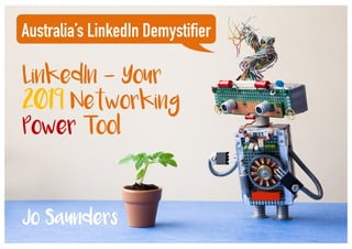 LinkedIn - Your
2019 Networking
Power Tool
Australia’s LinkedIn Demystifier
Jo Saunders
 