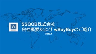 SSQQB株式会社
会社概要および wBuyBuyのご紹介
2019.1
 