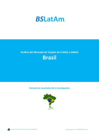Análisis del Mercado de Tarjetas de Crédito y Débito
Brasil
Extracto de resultados de la Investigación
Antes de imprimir piense en el medio ambiente www.bslatam.com | info@bslatam.com
 