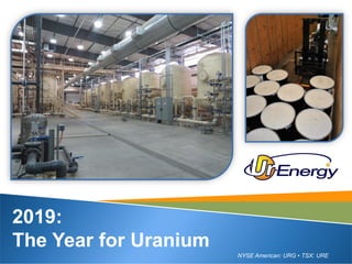 NYSE American: URG • TSX: URE
2019:
The Year for Uranium
 