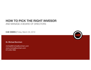 HOW TO PICK THE RIGHT INVESOR
AND MANAGE A BOARD OF DIRECTORS
C4E OWEN | Friday, March 29, 2019
Dr. Michael Burcham
michael@michaelburcham.com
www.michaelburcham.com
615.400.7662
 