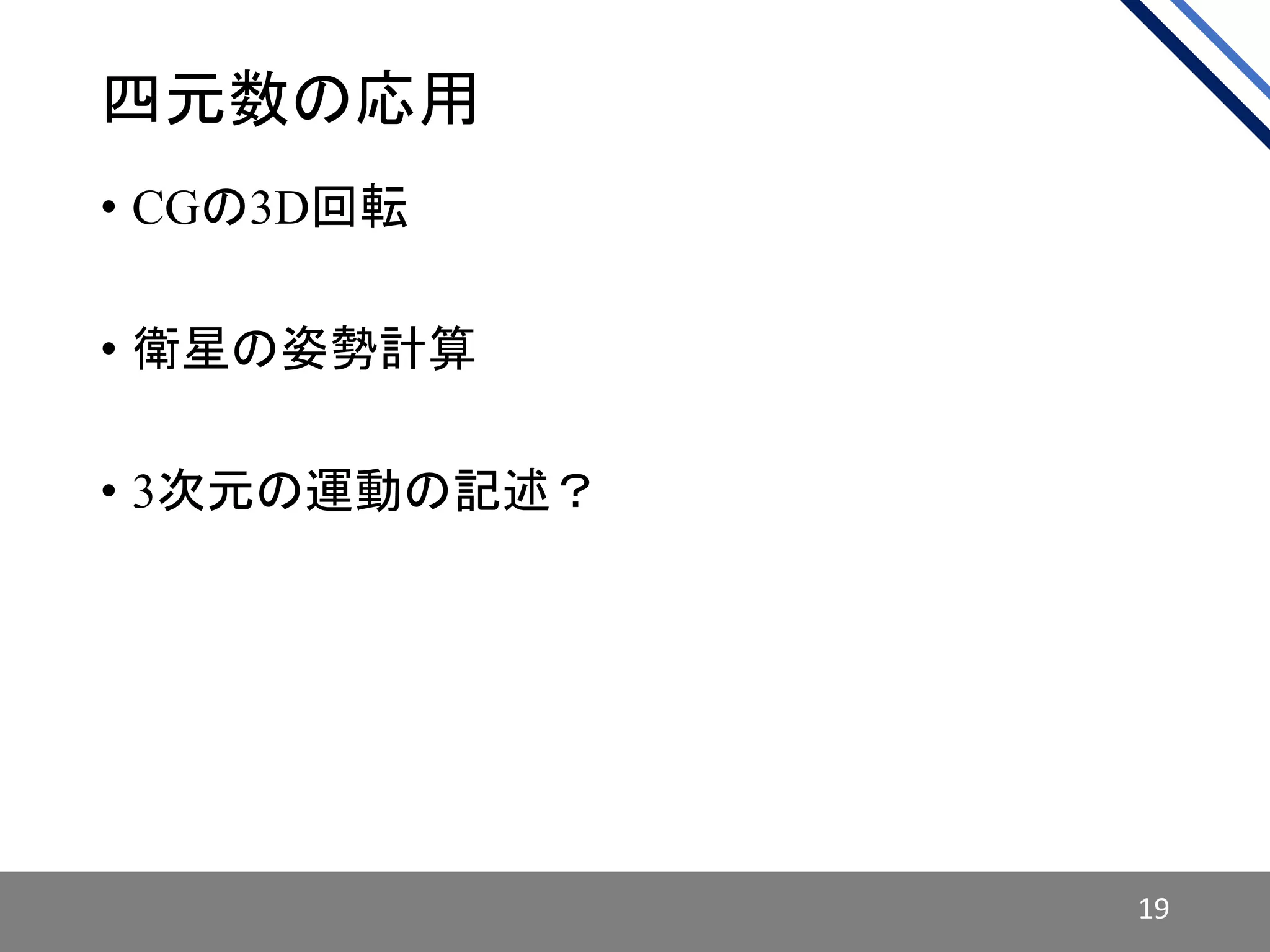四元数の応用
• CGの3D回転
• 衛星の姿勢計算
• 3次元の運動の記述？
19
 