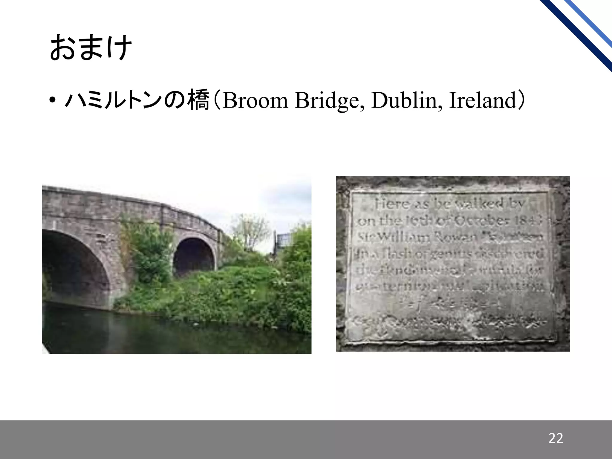 おまけ
• ハミルトンの橋（Broom Bridge, Dublin, Ireland）
22
 